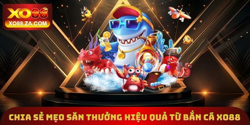 Chia sẻ mẹo săn thưởng hiệu quả từ bắn cá Xo88
