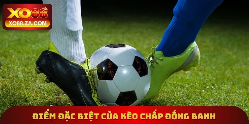 Điểm đặc biệt cần biết của kèo chấp đồng banh